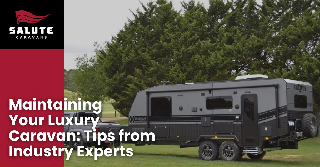 Maintaining Your Luxury Caravan: Tips from Industry Experts