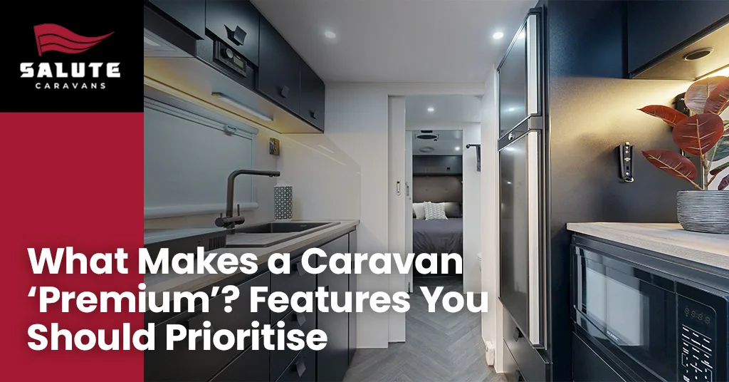 What Makes a Caravan ‘Premium’? Features You Should Prioritise
